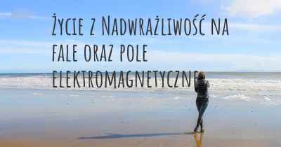 Życie z Nadwrażliwość na fale oraz pole elektromagnetyczne