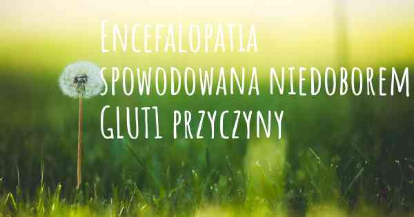 Encefalopatia spowodowana niedoborem GLUT1 przyczyny