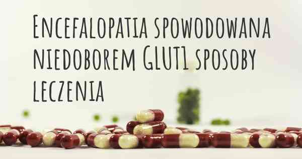 Encefalopatia spowodowana niedoborem GLUT1 sposoby leczenia
