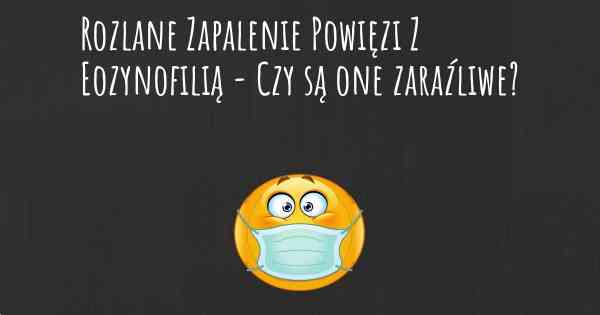 Rozlane Zapalenie Powięzi Z Eozynofilią - Czy są one zaraźliwe?