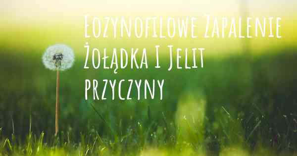 Eozynofilowe Zapalenie Żołądka I Jelit przyczyny