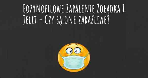 Eozynofilowe Zapalenie Żołądka I Jelit - Czy są one zaraźliwe?