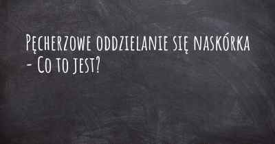 Pęcherzowe oddzielanie się naskórka - Co to jest?