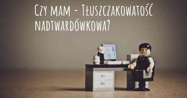 Czy mam - Tłuszczakowatość nadtwardówkowa?