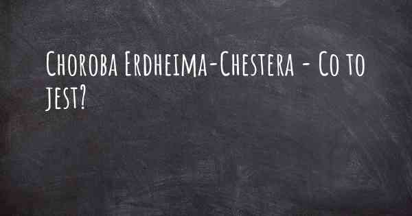 Choroba Erdheima-Chestera - Co to jest?