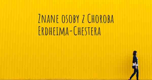 Znane osoby z Choroba Erdheima-Chestera