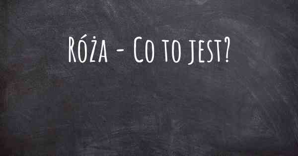 Róża - Co to jest?