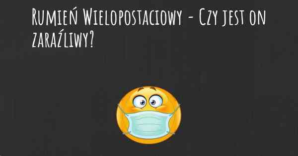 Rumień Wielopostaciowy - Czy jest on zaraźliwy?