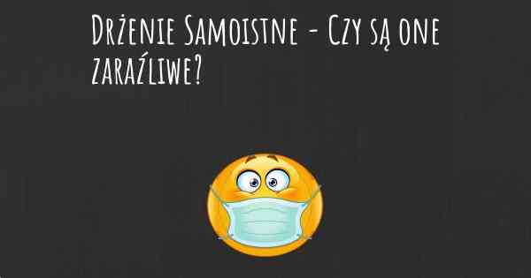 Drżenie Samoistne - Czy są one zaraźliwe?