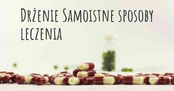 Drżenie Samoistne sposoby leczenia