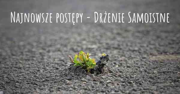 Najnowsze postępy - Drżenie Samoistne