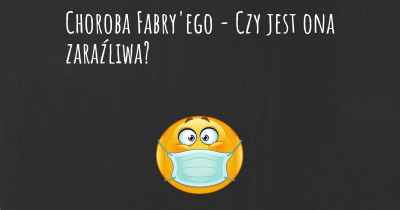 Choroba Fabry'ego - Czy jest ona zaraźliwa?