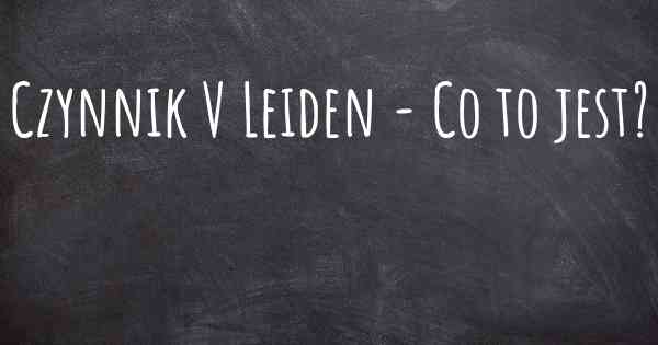 Czynnik V Leiden - Co to jest?