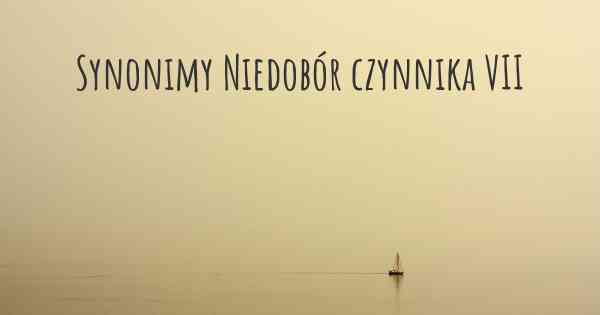 Synonimy Niedobór czynnika VII