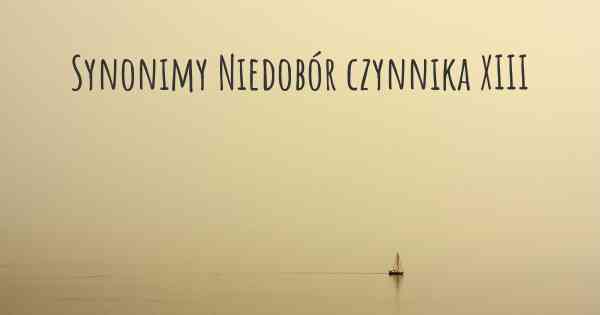 Synonimy Niedobór czynnika XIII