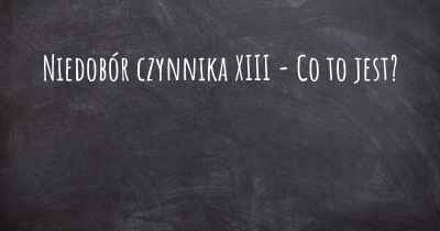 Niedobór czynnika XIII - Co to jest?