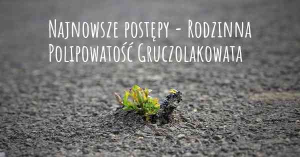 Najnowsze postępy - Rodzinna Polipowatość Gruczolakowata