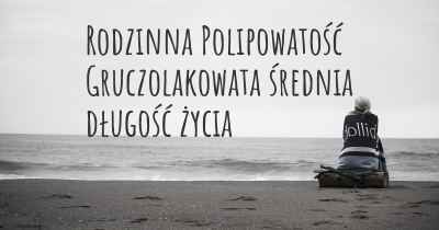 Rodzinna Polipowatość Gruczolakowata średnia długość życia