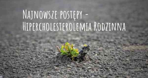 Najnowsze postępy - Hipercholesterolemia Rodzinna