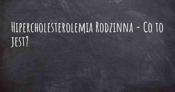 Hipercholesterolemia Rodzinna - Co to jest?