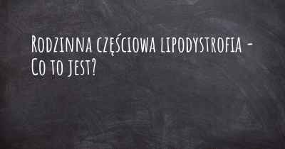 Rodzinna częściowa lipodystrofia - Co to jest?