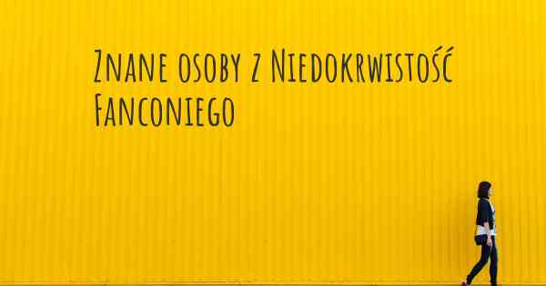 Znane osoby z Niedokrwistość Fanconiego