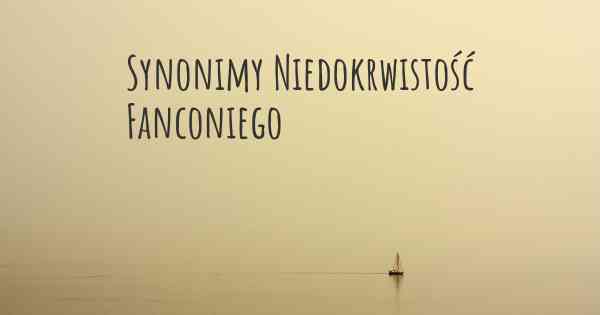 Synonimy Niedokrwistość Fanconiego