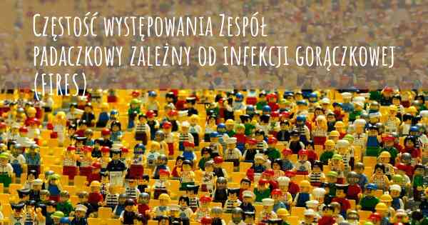 Częstość występowania Zespół padaczkowy zależny od infekcji gorączkowej (FIRES)