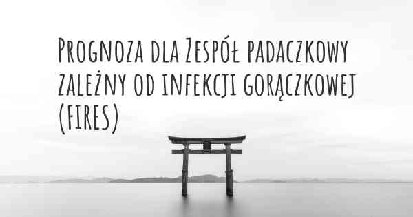 Prognoza dla Zespół padaczkowy zależny od infekcji gorączkowej (FIRES)