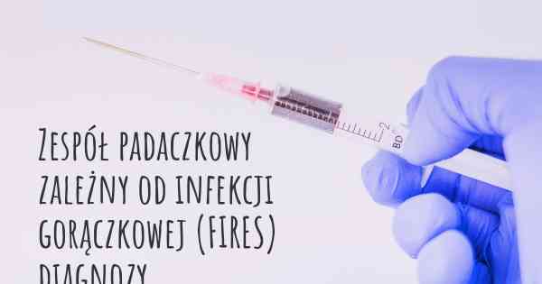 Zespół padaczkowy zależny od infekcji gorączkowej (FIRES) diagnozy