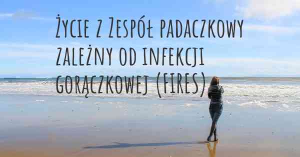 Życie z Zespół padaczkowy zależny od infekcji gorączkowej (FIRES)