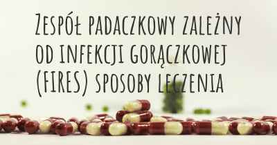 Zespół padaczkowy zależny od infekcji gorączkowej (FIRES) sposoby leczenia