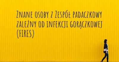 Znane osoby z Zespół padaczkowy zależny od infekcji gorączkowej (FIRES)