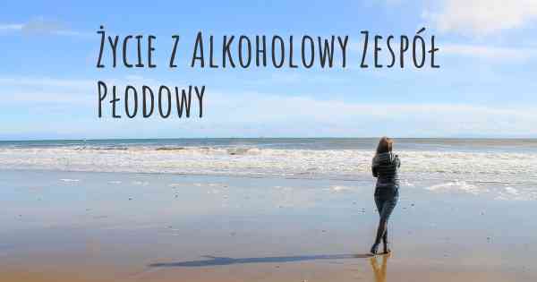 Życie z Alkoholowy Zespół Płodowy