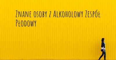Znane osoby z Alkoholowy Zespół Płodowy