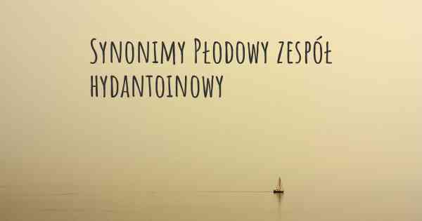 Synonimy Płodowy zespół hydantoinowy