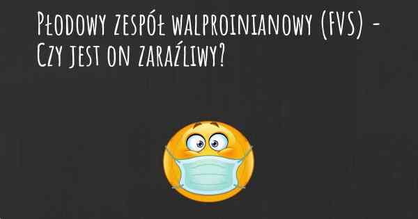 Płodowy zespół walproinianowy (FVS) - Czy jest on zaraźliwy?