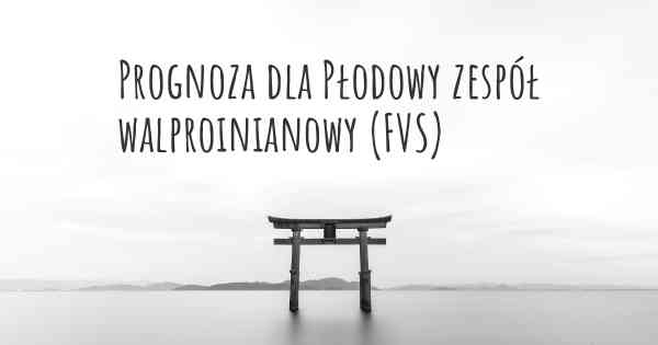 Prognoza dla Płodowy zespół walproinianowy (FVS)