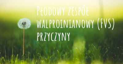 Płodowy zespół walproinianowy (FVS) przyczyny