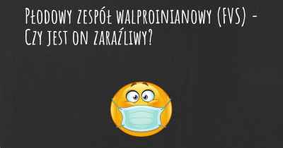 Płodowy zespół walproinianowy (FVS) - Czy jest on zaraźliwy?