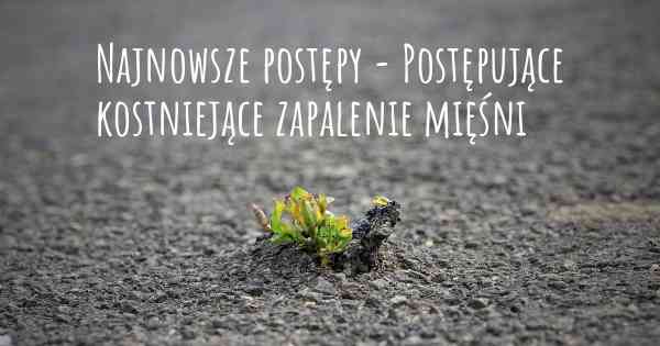 Najnowsze postępy - Postępujące kostniejące zapalenie mięśni