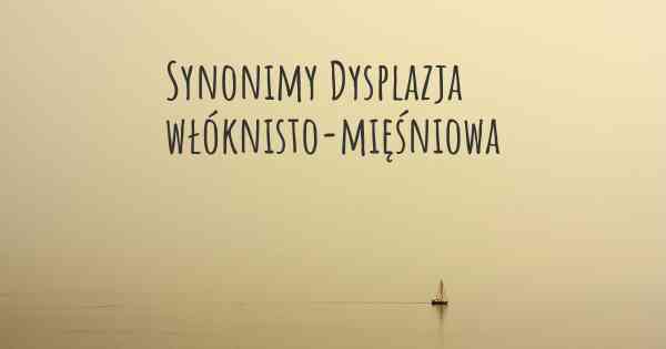 Synonimy Dysplazja włóknisto-mięśniowa