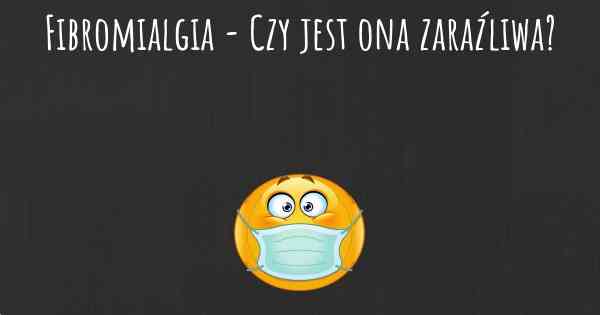 Fibromialgia - Czy jest ona zaraźliwa?