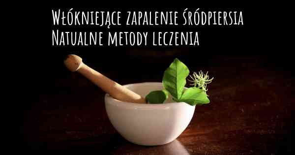 Włókniejące zapalenie śródpiersia Natualne metody leczenia