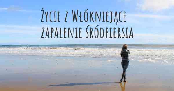 Życie z Włókniejące zapalenie śródpiersia