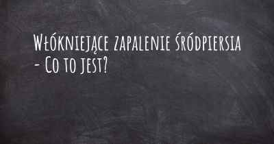 Włókniejące zapalenie śródpiersia - Co to jest?