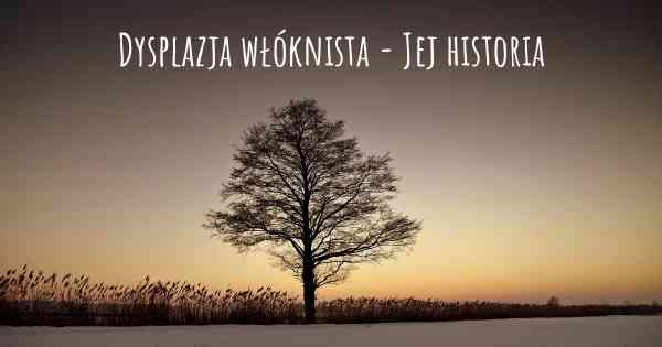 Dysplazja włóknista - Jej historia