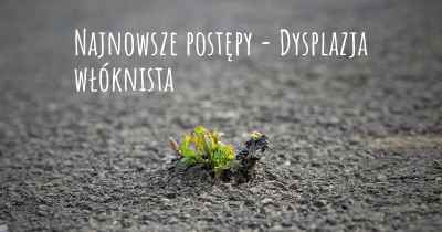 Najnowsze postępy - Dysplazja włóknista