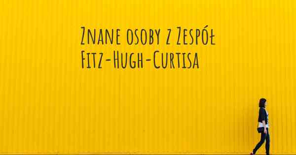 Znane osoby z Zespół Fitz-Hugh-Curtisa