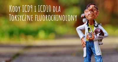 Kody ICD9 i ICD10 dla Toksyczne fluorochinolony